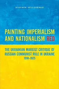 Painting Imperialism and Nationalism Red: The Ukrainian Marxist Critique of Russian Communist Rule Ukraine, 1918-1925