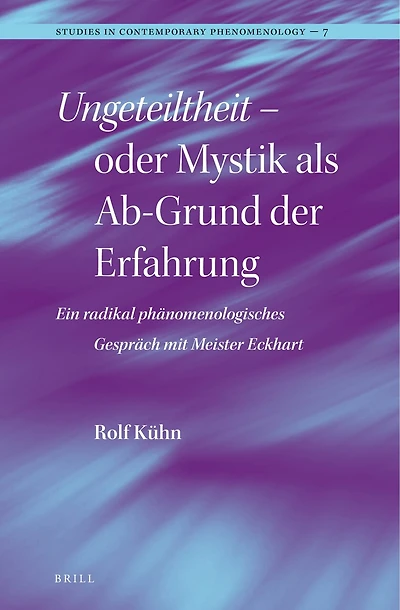 Ungeteiltheit – oder Mystik als Ab-Grund der Erfahrung: Ein radikal phänomenologisches Gespräch mit Meister Eckhart