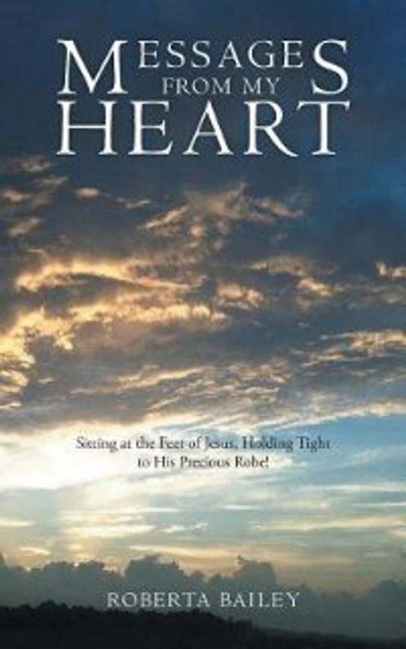 Messages from My Heart: Sitting at the Feet of Jesus, Holding Tight to His Precious Robe!