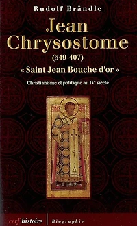 Jean Chrysostome, saint Jean Bouche d'or, 349-407: christianisme et politique au IVe siècle