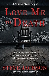 Love Me to Death: The Chilling True Story of WIlliam "Wild Bill Cody" Neal-The Vicious Denver Lady-Killer