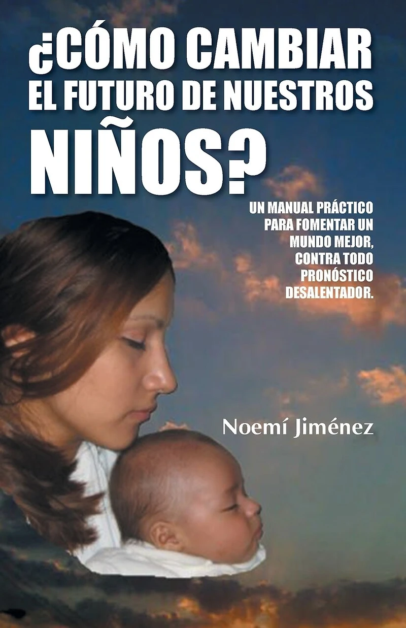Como Cambiar El Futuro de Nuestros Ninos?: Un Manual Practico Para Fomentar Mundo Mejor Contra Todo Pronostico Desalentador.