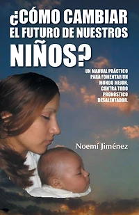 Como Cambiar El Futuro de Nuestros Ninos?: Un Manual Practico Para Fomentar Mundo Mejor Contra Todo Pronostico Desalentador.