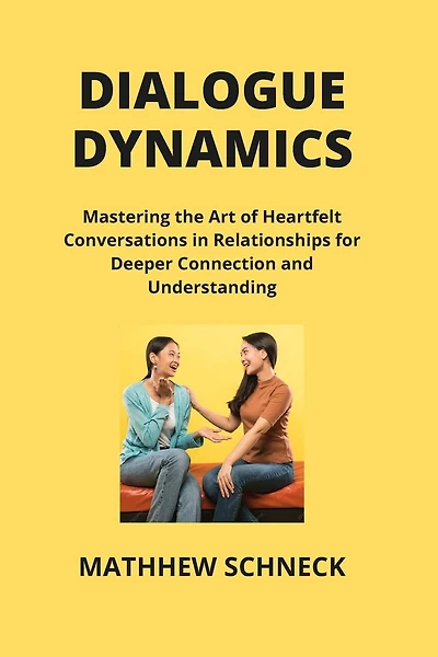 Dialogue Dynamics: Mastering the Art of Heartfelt Conversations in Relationships for Deeper Connection and Understanding