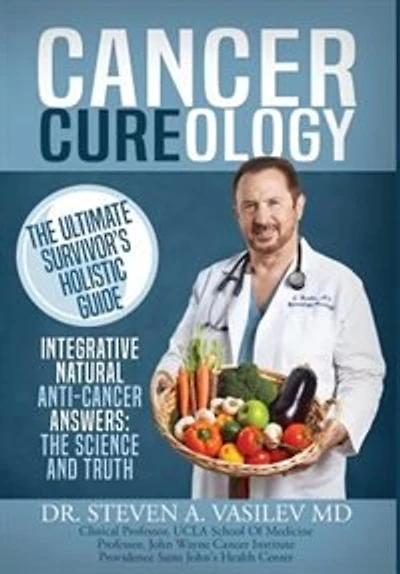 Cancer Cureology: The Ultimate Survivor's Holistic Guide: Integrative, Natural, Anti-Cancer Answers: Science And Truth