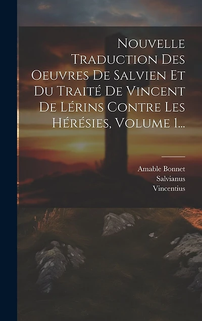 Nouvelle Traduction Des Oeuvres De Salvien Et Du Traité De Vincent De Lérins Contre Les Hérésies