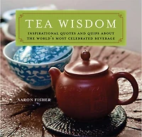 Tea Wisdom: Inspirational Quotes And Quips About The World's Most Celebrated Beverage
