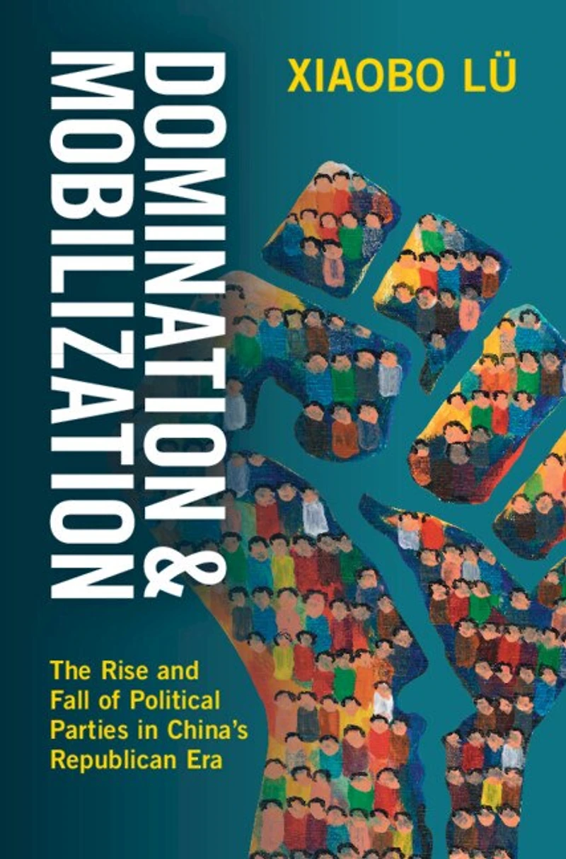Domination and Mobilization: The Rise Fall of Political Parties China's Republican Era