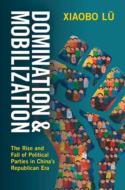 Domination and Mobilization: The Rise Fall of Political Parties China's Republican Era