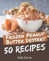 50 Frozen Peanut Butter Dessert Recipes: A Frozen Peanut Butter Dessert Cookbook that Novice can Cook