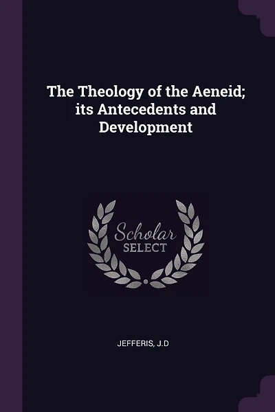 The Theology of the Aeneid; its Antecedents and Development