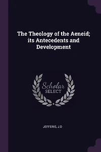 The Theology of the Aeneid; its Antecedents and Development