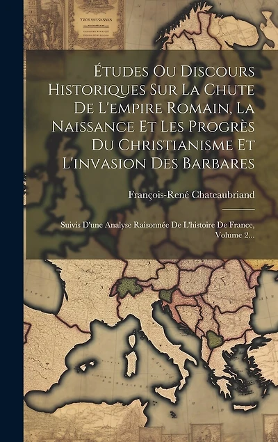 Études Ou Discours Historiques Sur La Chute De L'empire Romain, La Naissance Et Les Progrès Du Christianisme Et L'invasion Des Barbares: Suivis D'une Analyse Raisonnée De L'histoire De France, Volume 2...