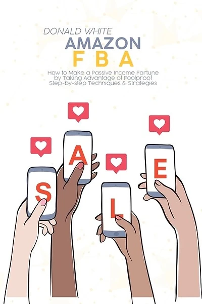 Amazon Fba: How To Make A Passive Income Fortune By Taking Advantage Of Foolproof Step-by-step Techniques & Str