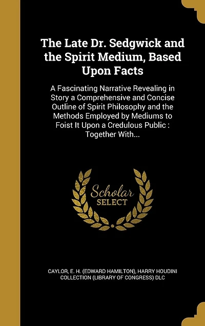 the Late Dr. Sedgwick and Spirit Medium, Based Upon Facts: a Fascinating Narrative Revealing Story Comprehensive Concise Outline of Philosophy