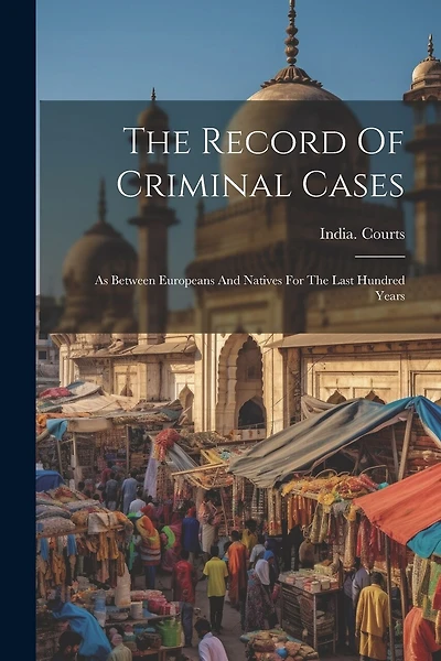 The Record Of Criminal Cases: As Between Europeans And Natives For The Last Hundred Years