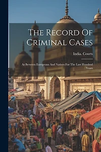The Record Of Criminal Cases: As Between Europeans And Natives For The Last Hundred Years