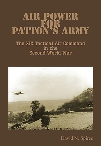Air Power for Patton's Army - the XIX Tactical Command Second World War