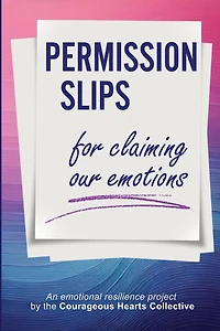 Permission Slips for Claiming Our Emotions: An emotional resilience project by the Courageous Hearts Collective