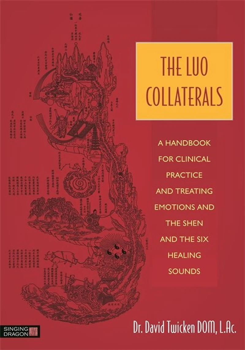 The Luo Collaterals: A Handbook for Clinical Practice and Treating Emotions Shen Six Healing Sounds