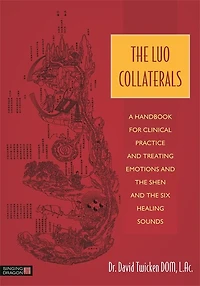 The Luo Collaterals: A Handbook for Clinical Practice and Treating Emotions Shen Six Healing Sounds