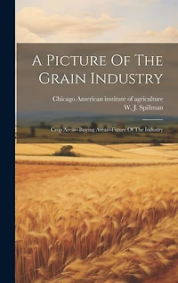 A Picture Of The Grain Industry; Crop Areas-buying Areas-future Of The Industry