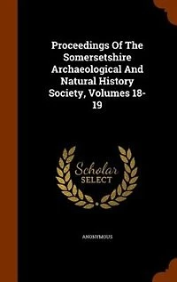 Proceedings Of The Somersetshire Archaeological And Natural History Society