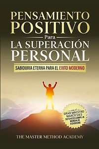 Pensamiento Positivo para la Superación Personal: Sabiduría Eterna Para El Éxito Moderno: Revelando Los Secretos de Los Antiguos Maestros Y Los 5 Pasos Para Superar Tus Miedos, Eliminar La Ansiedad Y Alcanzar Tus Metas Personales