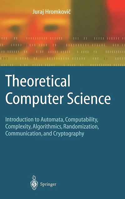 Theoretical Computer Science: Introduction to Automata, Computability, Complexity, Algorithmics, Randomization, Communication, and Cryptography