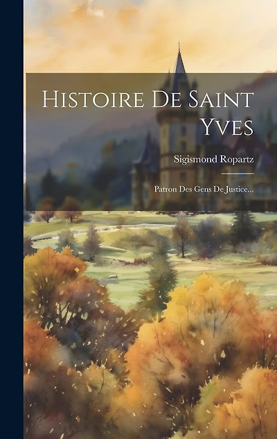 Histoire De Saint Yves: Patron Des Gens De Justice...