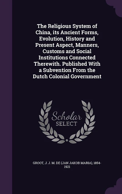 the Religious System of China, its Ancient Forms, Evolution, History and Present Aspect, Manners, Customs Social Institutions Connected Therewith. Published With a Subvention From Dutch Colonial Government: 04