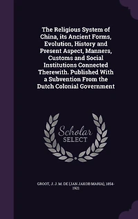 the Religious System of China, its Ancient Forms, Evolution, History and Present Aspect, Manners, Customs Social Institutions Connected Therewith. Published With a Subvention From Dutch Colonial Government: 04