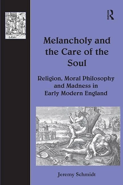 Melancholy And The Care Of Soul: Religion, Moral Philosophy Madness Early Modern England