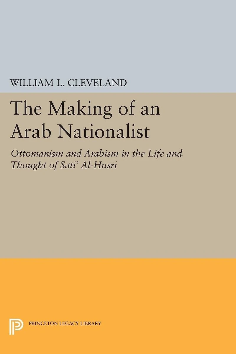 the Making of an Arab Nationalist: Ottomanism and Arabism Life Thought Sati' Al-Husri