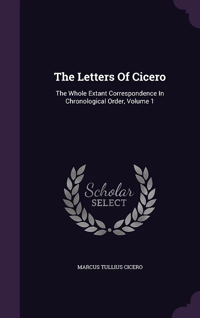 The Letters Of Cicero: The Whole Extant Correspondence In Chronological Order, Volume 1