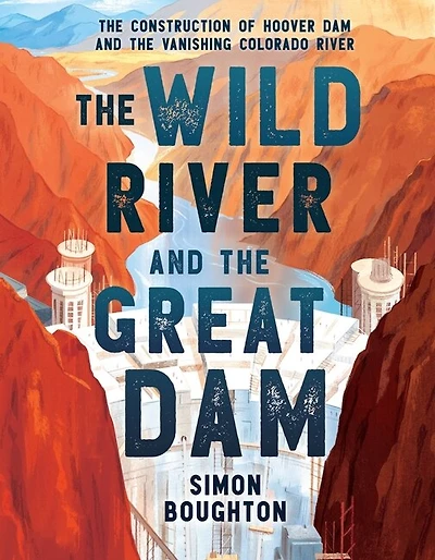 the Wild River and Great Dam: Construction of Hoover Dam Vanishing Colorado