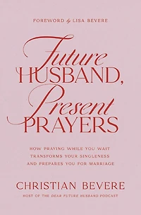 Future Husband, Present Prayers: How Praying While You Wait Transforms Your Singleness and Prepares for Marriage