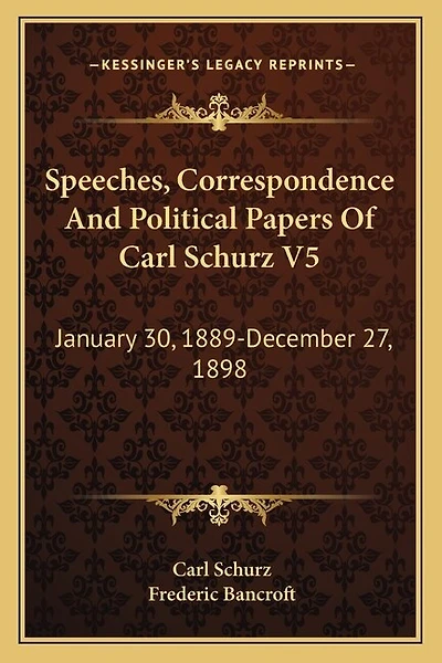 Speeches, Correspondence And Political Papers Of Carl Schurz V5: January 30, 1889-December 27, 1898