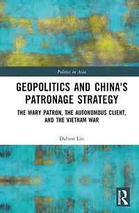 Geopolitics and China's Patronage Strategy: the Wary Patron, Autonomous Client, Vietnam War