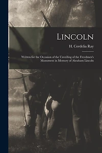 Lincoln; Written for the Occasion of the Unveiling of the Freedmen's Monument in Memory of Abraham Lincoln