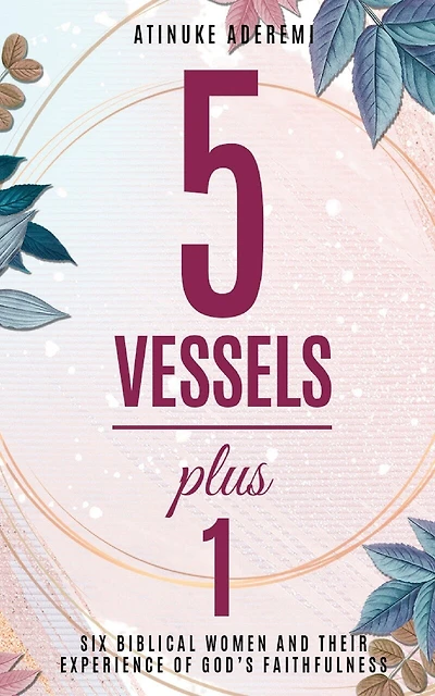 5 Vessels Plus 1: Six Biblical Women And Their Experience Of God's Faithfulness