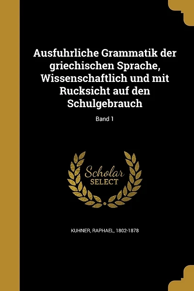 Ausführliche Grammatik der griechischen Sprache, Wissenschaftlich und mit Rücksicht auf den Schulgebrauch; Band 1