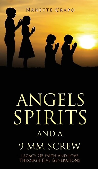 Angels Spirits and a 9 MM Screw: Legacy Of Faith And Love Through Five Generations