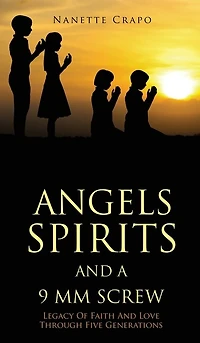 Angels Spirits and a 9 MM Screw: Legacy Of Faith And Love Through Five Generations
