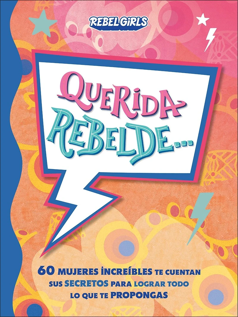Querida rebelde... (Dear Rebel): 60 mujeres increíbles te cuentan sus secretos para lograr todo lo que propongas