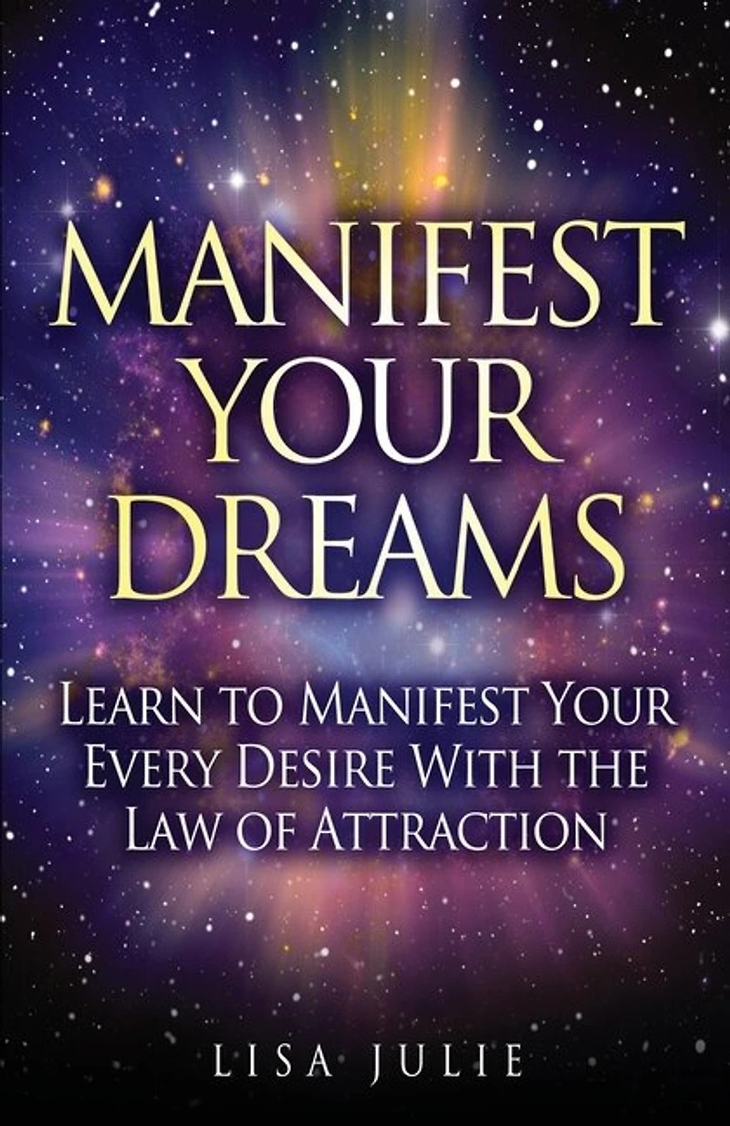 Manifest Your Dreams: Learn To Every Desire With The Law Of Attraction
