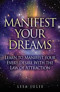 Manifest Your Dreams: Learn To Every Desire With The Law Of Attraction
