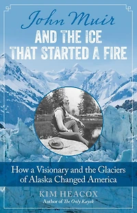 John Muir and the Ice That Started a Fire: How Visionary Glaciers of Alaska Changed America