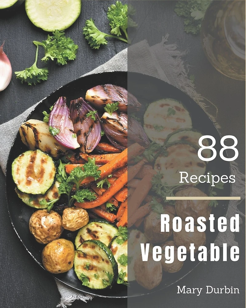 88 Roasted Vegetable Recipes: Save Your Cooking Moments with Roasted Vegetable Cookbook!