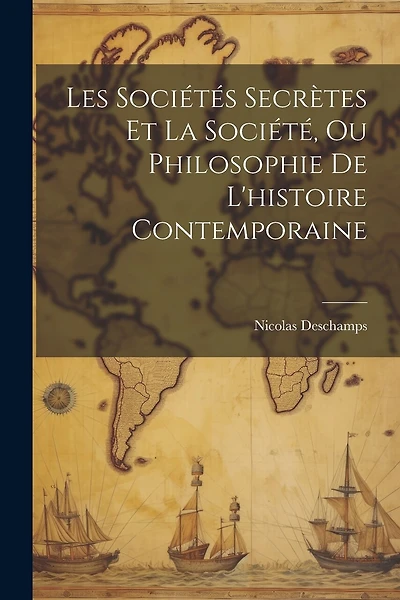 Les Sociétés Secrètes Et La Société, Ou Philosophie De L'histoire Contemporaine